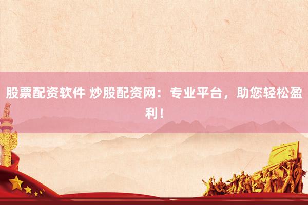 股票配资软件 炒股配资网：专业平台，助您轻松盈利！