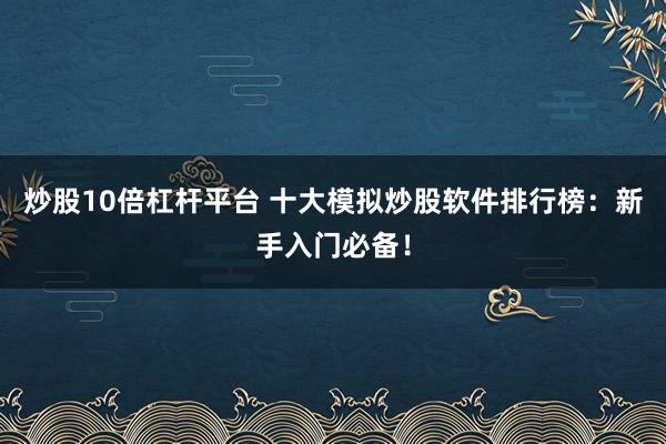 炒股10倍杠杆平台 十大模拟炒股软件排行榜：新手入门必备！